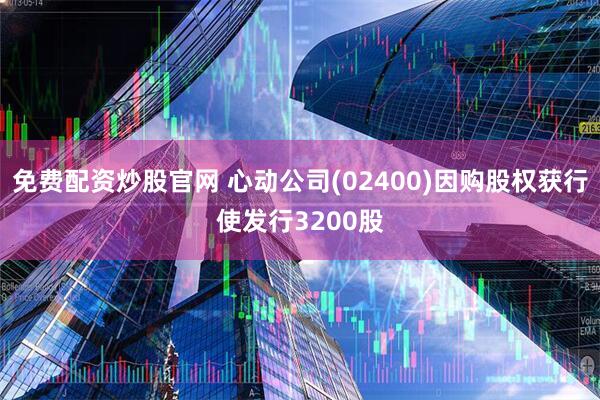 免费配资炒股官网 心动公司(02400)因购股权获行使发行3200股