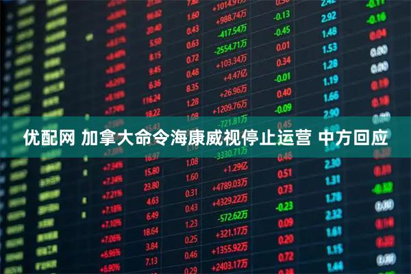 优配网 加拿大命令海康威视停止运营 中方回应