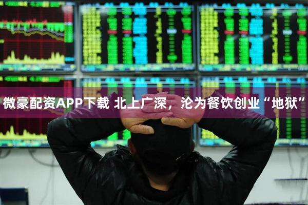 微豪配资APP下载 北上广深，沦为餐饮创业“地狱”
