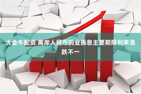 大金牛配资 离岸人民币同业拆息主要期限利率涨跌不一