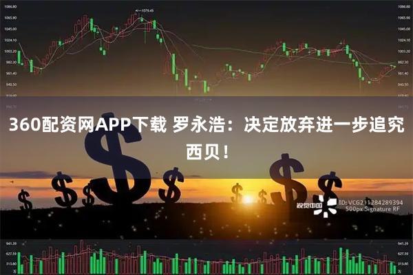 360配资网APP下载 罗永浩：决定放弃进一步追究西贝！