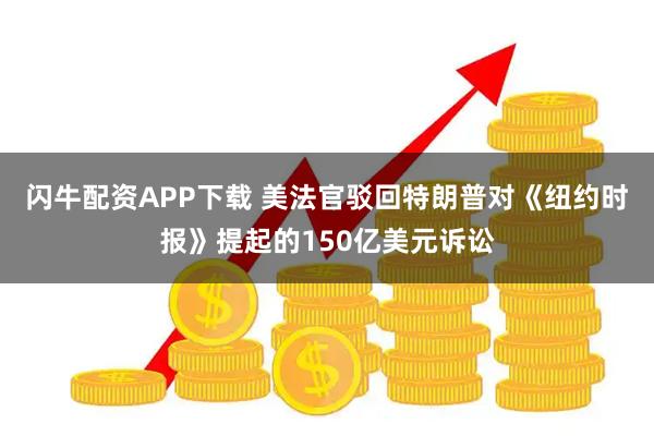 闪牛配资APP下载 美法官驳回特朗普对《纽约时报》提起的150亿美元诉讼
