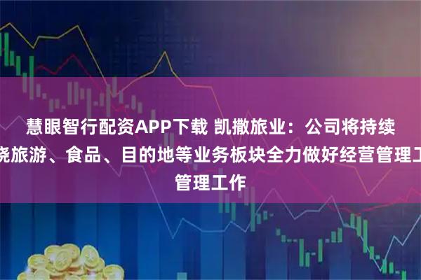 慧眼智行配资APP下载 凯撒旅业：公司将持续围绕旅游、食品、目的地等业务板块全力做好经营管理工作