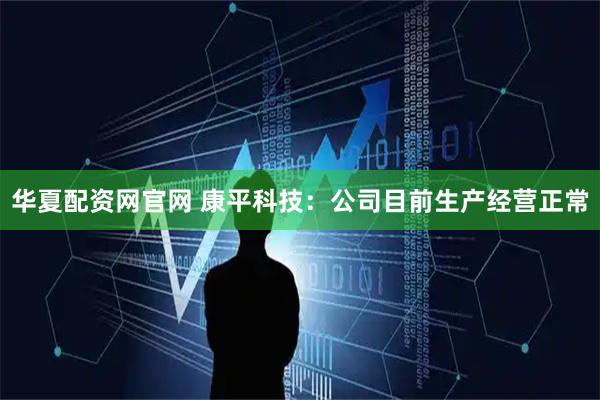 华夏配资网官网 康平科技：公司目前生产经营正常