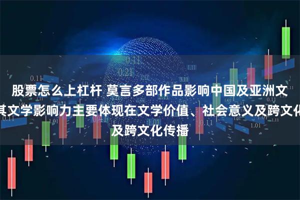 股票怎么上杠杆 莫言多部作品影响中国及亚洲文学，其文学影响力主要体现在文学价值、社会意义及跨文化传播