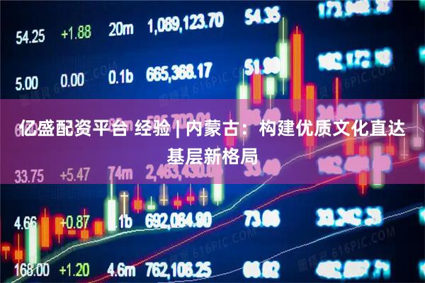 亿盛配资平台 经验 | 内蒙古：构建优质文化直达基层新格局