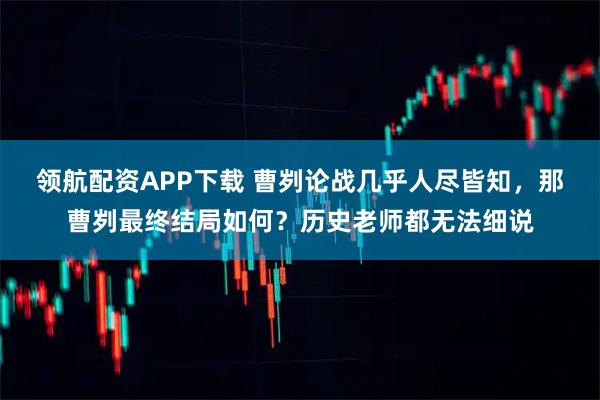 领航配资APP下载 曹刿论战几乎人尽皆知，那曹刿最终结局如何？历史老师都无法细说