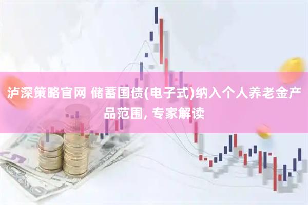 泸深策略官网 储蓄国债(电子式)纳入个人养老金产品范围, 专家解读