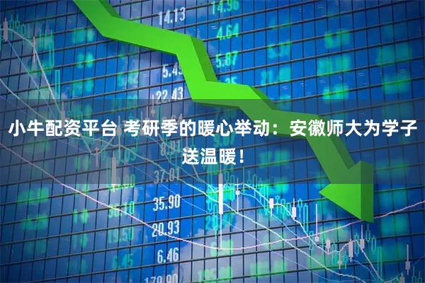 小牛配资平台 考研季的暖心举动：安徽师大为学子送温暖！