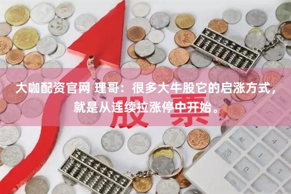 大咖配资官网 理哥：很多大牛股它的启涨方式，就是从连续拉涨停中开始。