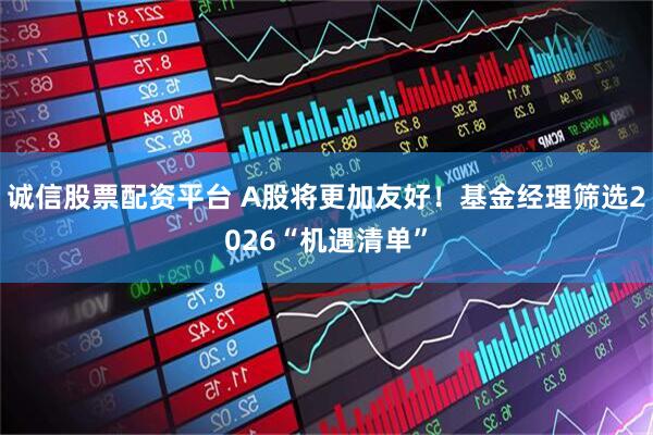 诚信股票配资平台 A股将更加友好！基金经理筛选2026“机遇清单”