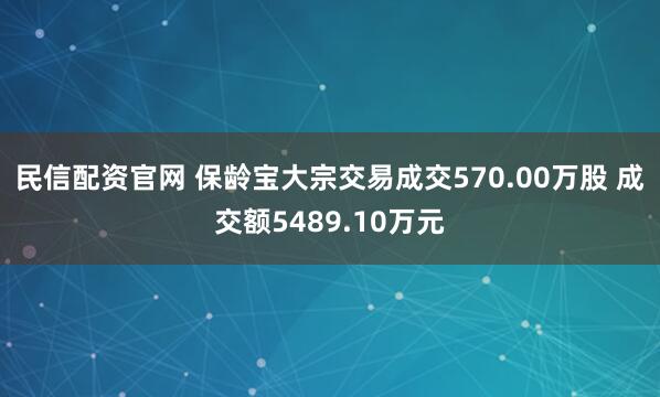 民信配资官网 保龄宝大宗交易成交570.00万股 成交额5489.10万元