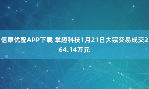 信康优配APP下载 掌趣科技1月21日大宗交易成交264.14万元