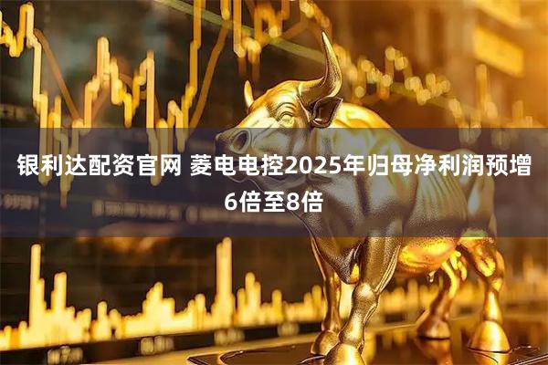 银利达配资官网 菱电电控2025年归母净利润预增6倍至8倍