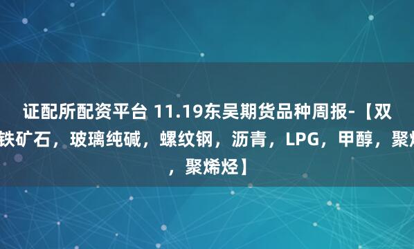 证配所配资平台 11.19东吴期货品种周报-【双焦，铁矿石，玻璃纯碱，螺纹钢，沥青，LPG，甲醇，聚烯烃】