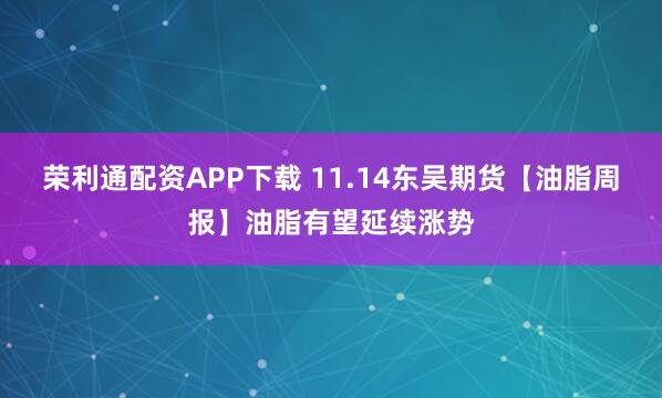 荣利通配资APP下载 11.14东吴期货【油脂周报】油脂有望延续涨势