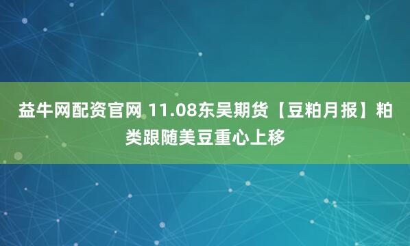 益牛网配资官网 11.08东吴期货【豆粕月报】粕类跟随美豆重心上移