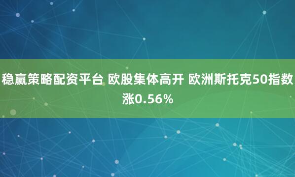 稳赢策略配资平台 欧股集体高开 欧洲斯托克50指数涨0.56%
