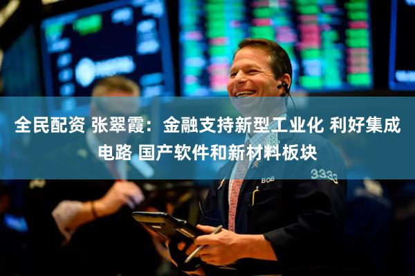 全民配资 张翠霞：金融支持新型工业化 利好集成电路 国产软件和新材料板块