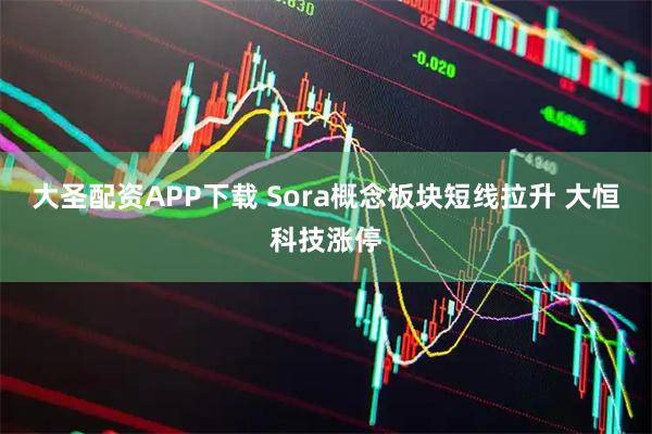 大圣配资APP下载 Sora概念板块短线拉升 大恒科技涨停