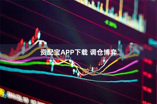 资配宝APP下载 调仓博弈