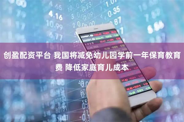 创盈配资平台 我国将减免幼儿园学前一年保育教育费 降低家庭育儿成本
