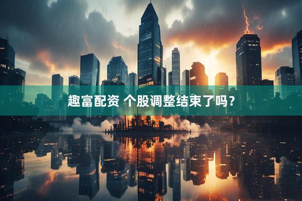 趣富配资 个股调整结束了吗？