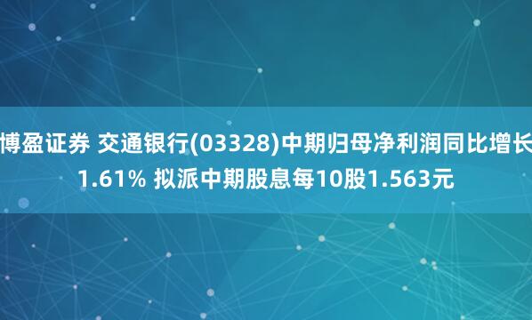 博盈证券 交通银行(03328)中期归母净利润同比增长1.61% 拟派中期股息每10股1.563元