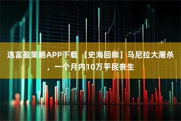 逸富盈策略APP下载 【史海回眸】马尼拉大屠杀，一个月内10万平民丧生